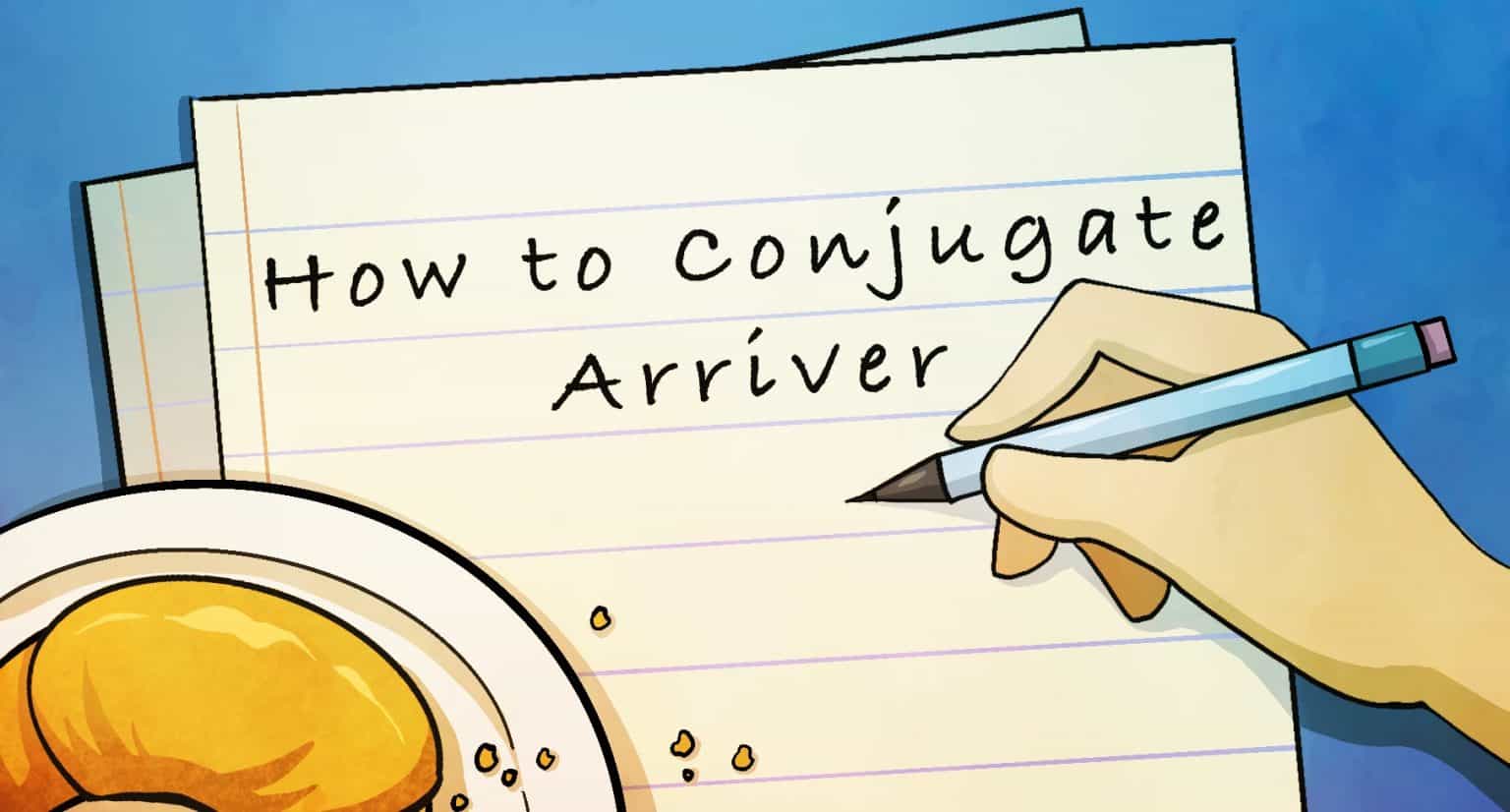 How to Conjugate the French Verb Arriver - Frenchplanations